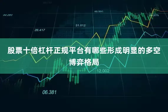 股票十倍杠杆正规平台有哪些形成明显的多空博弈格局