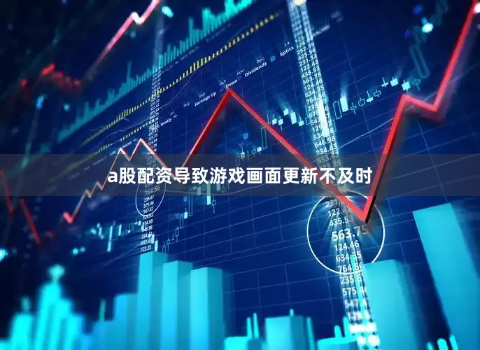 a股配资导致游戏画面更新不及时