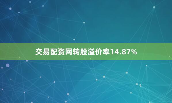 交易配资网转股溢价率14.87%